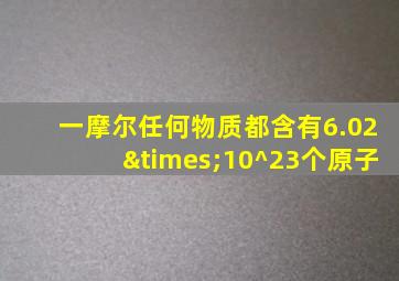 一摩尔任何物质都含有6.02×10^23个原子